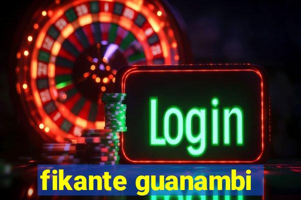 fikante guanambi